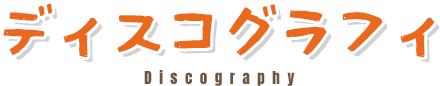 ディスコグラフィ / Discography